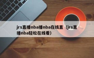 jrs直播nba播nba在线直（jrs直播nba轻松在线看）