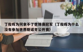 丁俊晖为何拿不了世锦赛冠军（丁俊晖为什么没有参加世界斯诺克公开赛）