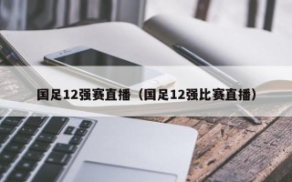 国足12强赛直播（国足12强比赛直播）