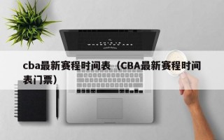 cba最新赛程时间表（CBA最新赛程时间表门票）