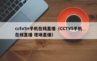 cctv5+手机在线直播（CCTV5手机在线直播 现场直播）