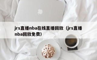 jrs直播nba在线直播回放（jrs直播nba回放免费）