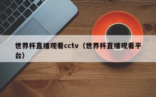 世界杯直播观看cctv（世界杯直播观看平台）