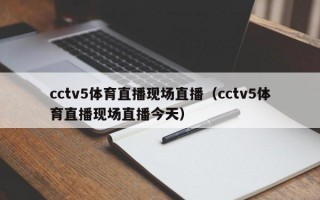 cctv5体育直播现场直播（cctv5体育直播现场直播今天）