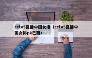 cctv5直播中国女排（cctv5直播中国女排pk巴西）