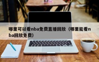 哪里可以看nba免费直播回放（哪里能看nba回放免费）