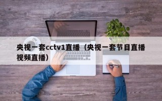 央视一套cctv1直播（央视一套节目直播视频直播）