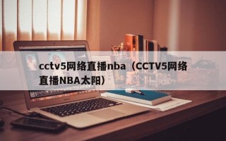 cctv5网络直播nba（CCTV5网络直播NBA太阳）