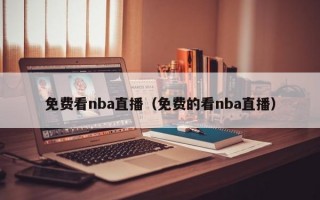 免费看nba直播（免费的看nba直播）