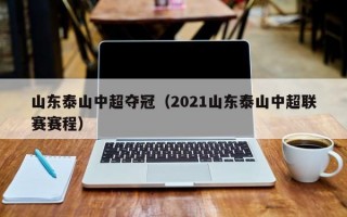 山东泰山中超夺冠（2021山东泰山中超联赛赛程）