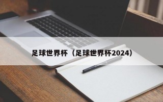 足球世界杯（足球世界杯2024）