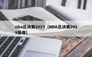 nba总决赛2019（NBA总决赛2019录像）