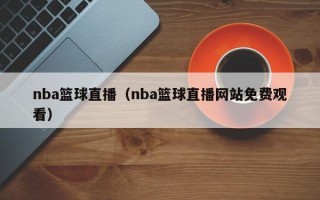 nba篮球直播（nba篮球直播网站免费观看）