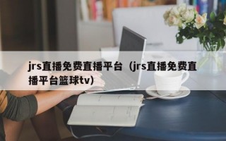 jrs直播免费直播平台（jrs直播免费直播平台篮球tv）