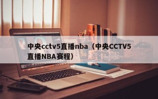 中央cctv5直播nba（中央CCTV5直播NBA赛程）