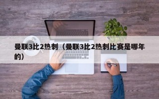 曼联3比2热刺（曼联3比2热刺比赛是哪年的）