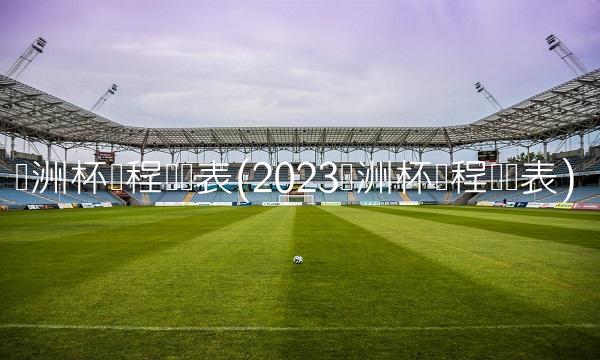 欧洲杯赛程时间表(2023欧洲杯赛程时间表)