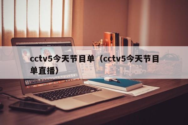 cctv5今天节目单（cctv5今天节目单直播）