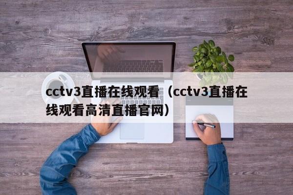 cctv3直播在线观看（cctv3直播在线观看高清直播官网）