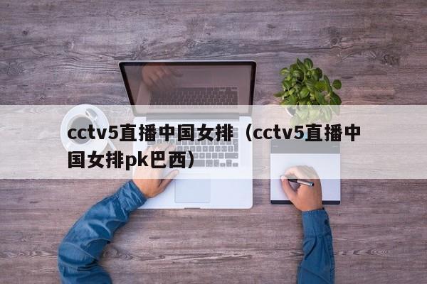 cctv5直播中国女排（cctv5直播中国女排pk巴西）