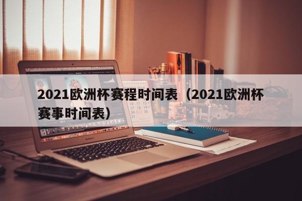 2021欧洲杯赛程时间表（2021欧洲杯赛事时间表）