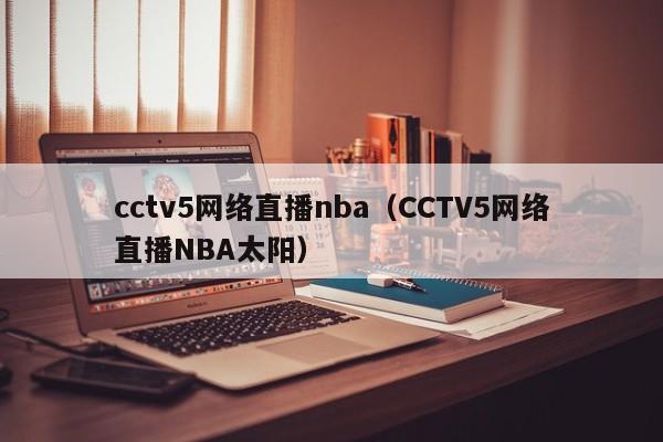 cctv5网络直播nba（CCTV5网络直播NBA太阳）