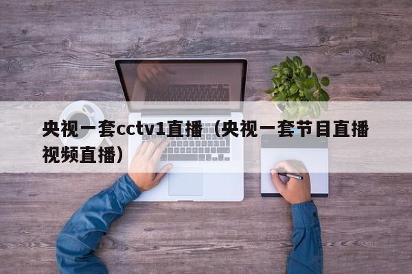 央视一套cctv1直播（央视一套节目直播视频直播）