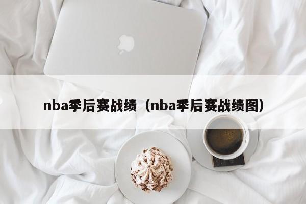 nba季后赛战绩（nba季后赛战绩图）