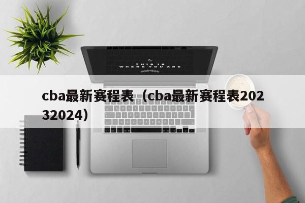 cba最新赛程表（cba最新赛程表20232024）