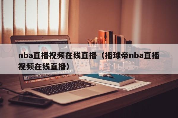 nba直播视频在线直播（播球帝nba直播视频在线直播）