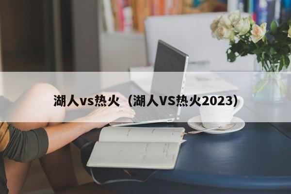 湖人vs热火（湖人VS热火2023）