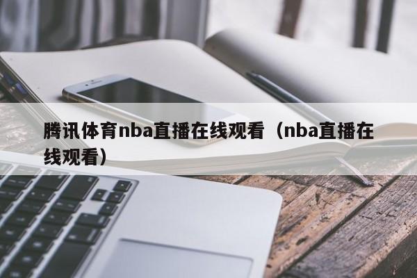 腾讯体育nba直播在线观看（nba直播在线观看）