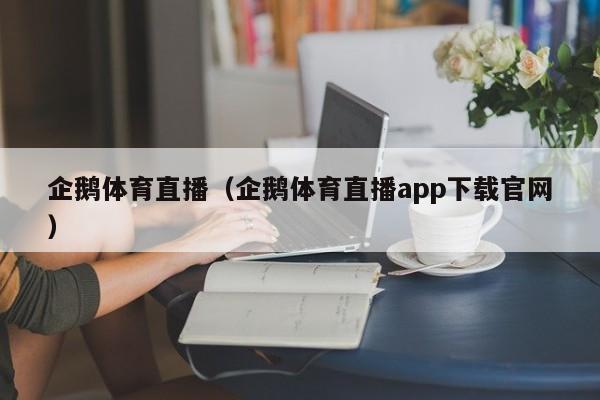 企鹅体育直播（企鹅体育直播app下载官网）