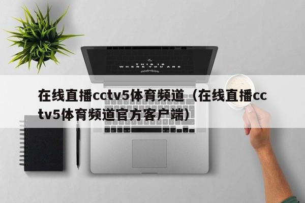 在线直播cctv5体育频道（在线直播cctv5体育频道官方客户端）